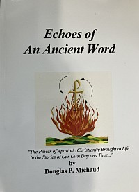 Douglas Michaud's first book Echoes of An Ancient Word... The Power of Apostolic Christianity Brought to Life in the Stories of Our Own Day and Time...